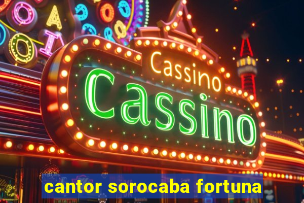 cantor sorocaba fortuna